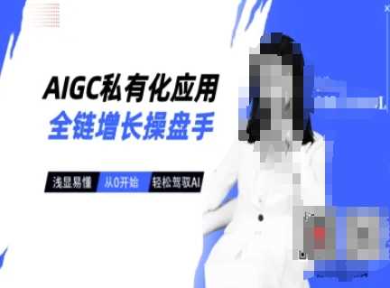 AIGC私有化应用全链增长操盘手，浅显易懂，从0开始轻松，驾驭AI-云创智库