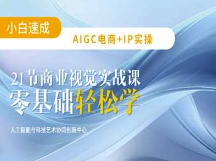 AIGC电商必备实操：21节平面设计实战课，教你玩转AI-云创智库
