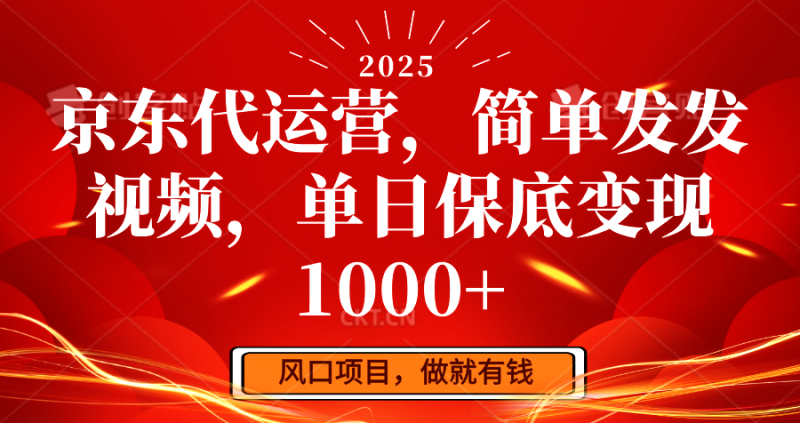 京东代运营，简单发发视频，单日保底变现1000+-云创智库