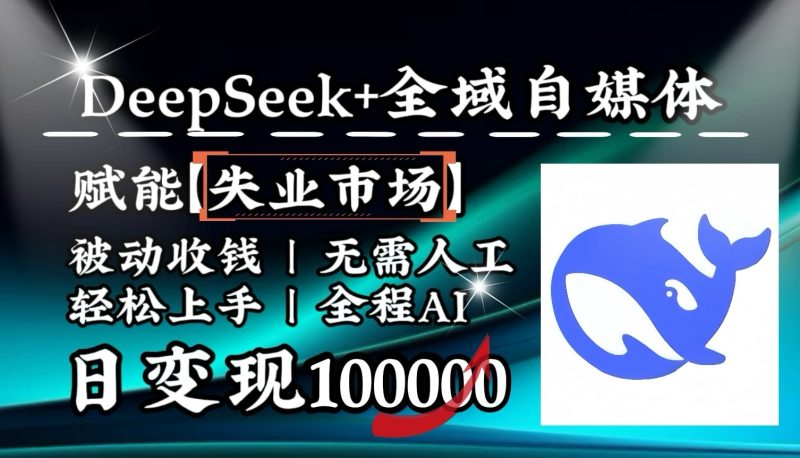 降维打击，DeepSeek+失业市场，全自动操作，结合人人刚需，单月利润轻松破100000＋-云创智库