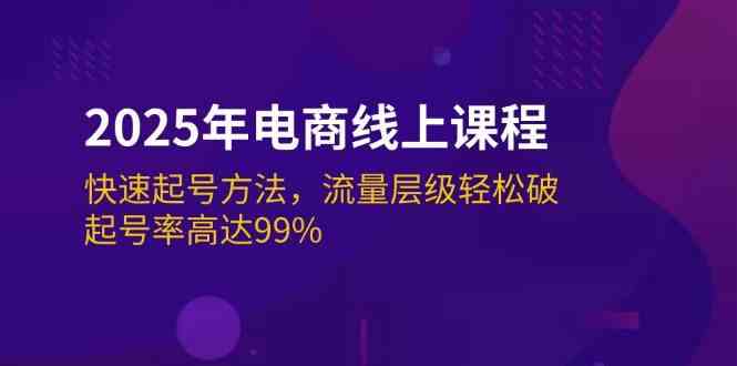 2025年电商线上课程：快速起号方法，流量层级轻松破，起号率高达99%-云创智库