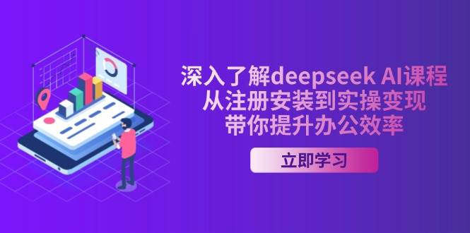深入了解deepseek AI课程，从注册安装到实操变现，带你提升办公效率-云创智库