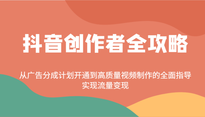 抖音创作者全攻略：从广告分成计划开通到高质量视频制作的全面指导，实现流量变现-云创智库