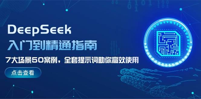 DeepSeek入门到精通指南，7大场景50案例，全套提示词助你高效使用-云创智库