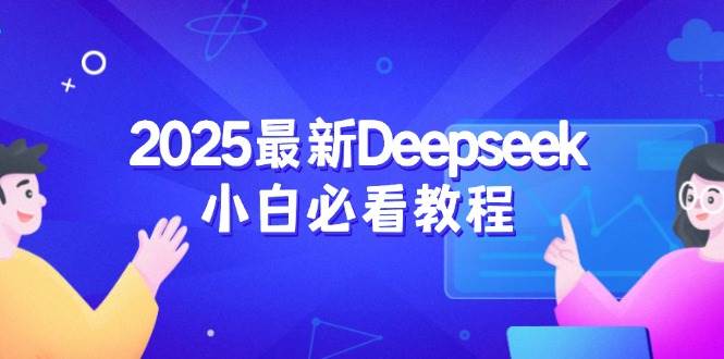 2025最新Deepseek小白必看教程：从注册登录到深度思考，一站式学习体验-云创智库