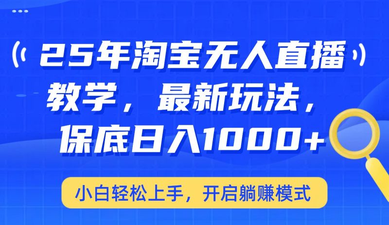 25年淘宝无人直播最新玩法，保底日入1000+，小白轻松上手，开启躺赚模式-云创智库