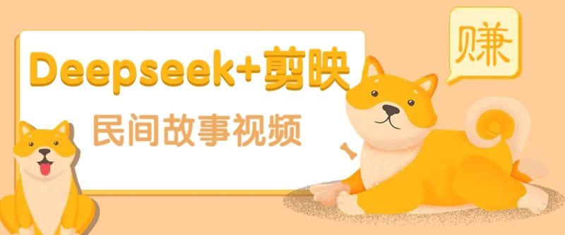 利用Deepseek+剪映做民间故事原创视频，零门槛、起号快、涨粉猛、收益高！-云创智库