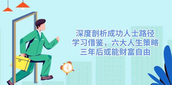 深度剖析成功人士路径，学习借鉴，六大人生策略，三年后或能财富自由-云创智库