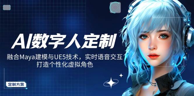 AI数字人定制，融合Maya建模与UE5技术，实时语音交互，打造个性化虚拟角色-云创智库