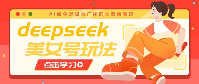 借助deepseek创作出各种风格的美女视频，7天快速涨粉，多种变现月入万元-云创智库