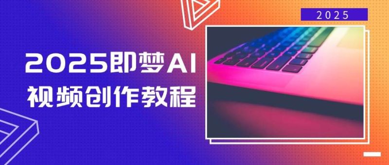 2025即梦AI视频创作教程，从零开始学做视频，文字图片生成视频轻松创作-云创智库