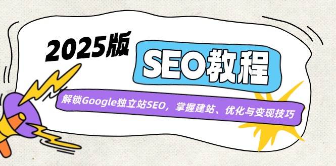 2025版SEO教程：解锁Google独立站SEO，掌握建站、优化与变现技巧-云创智库