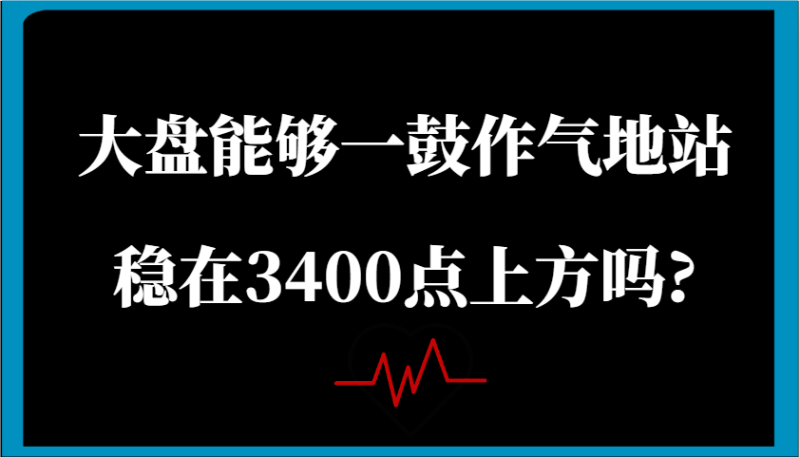 某公众号付费文章：大盘能够一鼓作气地站稳在3400点上方吗?-云创智库