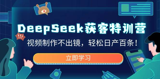DeepSeek获客特训营，视频制作不出镜，轻松日产百条！-云创智库