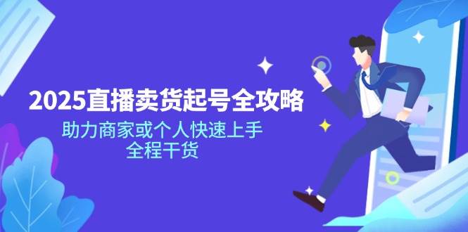 2025直播卖货起号全攻略，助力商家或个人快速上手，全程干货-云创智库