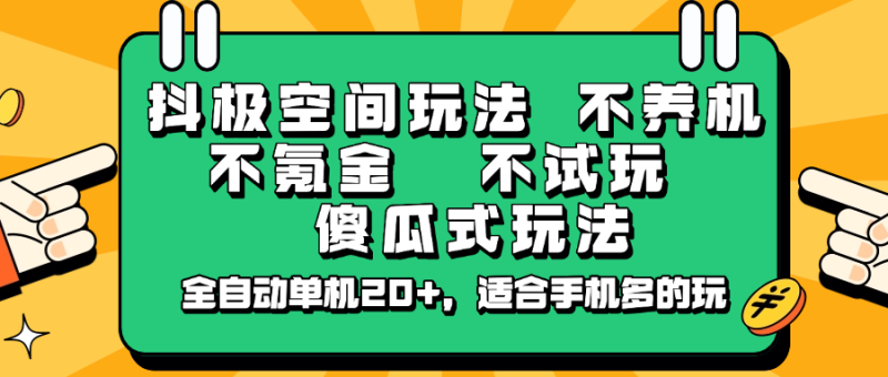 抖极空间玩法，不养机，不氪金，不试玩，傻瓜式玩法，全自动单机20+，适合手机多的玩-云创智库