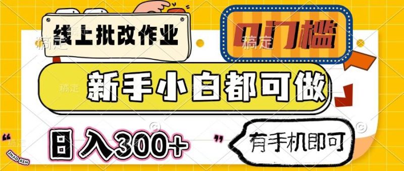 （14556期）线上批改作业 0门槛 新手小白都可做 日入300+ 有手机即可-云创智库
