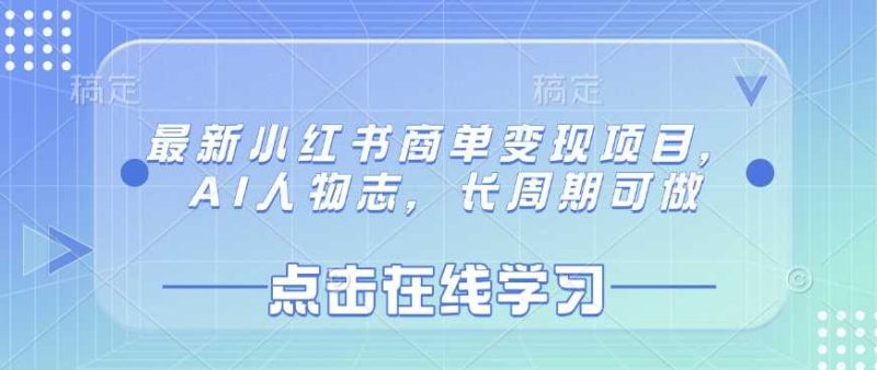 最新小红书商单变现项目，AI人物志，长周期可做-云创智库