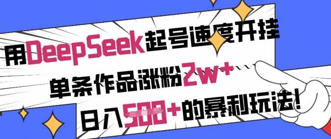 用DeepSeek起号速度开挂，单条作品涨粉2w+，日入5张+的暴利玩法-云创智库