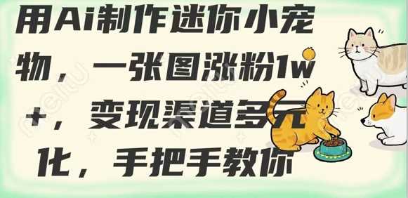 用AI制作迷你小宠物，一张图涨粉1w+，变现渠道多元化，手把手教你-云创智库