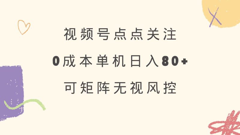 （14567期）视频号点点关注 0成本单号80+ 可矩阵 绿色正规 长期稳定-云创智库