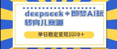 deepseek+即梦AI玩转育儿赛道，单日稳定变现多张-云创智库