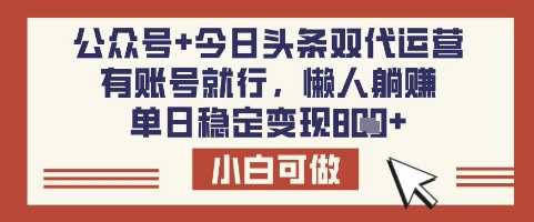公众号+今日头条双代运营，有账号就行，单日稳定变现8张【揭秘】-云创智库