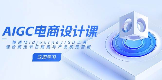 AIGC电商设计课：精通Midjourney/SD工具，轻松搞定节日海报与产品视觉营销-云创智库