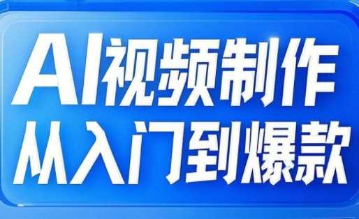 AI视频制作从入门到爆款，从文生图到图生视频，全链路打造自媒体爆款视频-云创智库