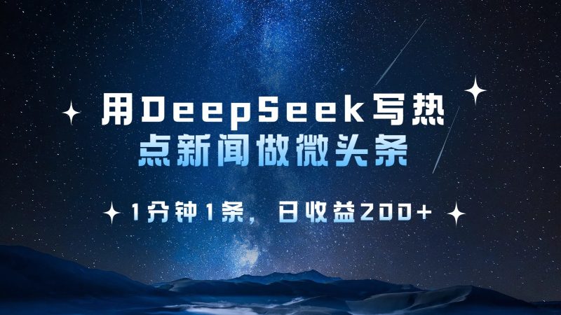 用DeepSeek写热点微头条，1分钟1条，日收益200+-云创智库