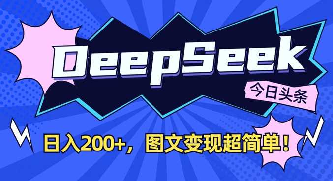 DeepSeek做今日头条图文，每天收益2张，图文变现超简单-云创智库