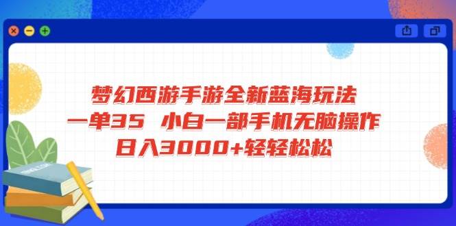 （14594期）梦幻西游手游全新蓝海玩法 一单35 小白一部手机无脑操作 日入3000+轻轻…-云创智库