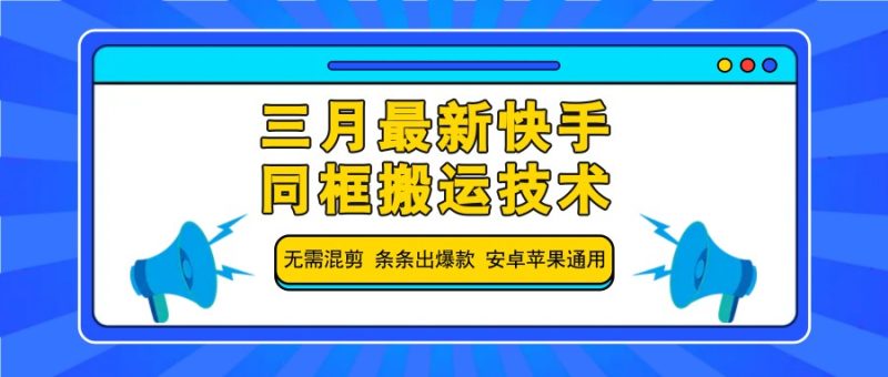 三月最新快手同框搬运技术，无需混剪 条条出爆款 安卓苹果通用-云创智库