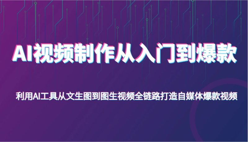AI视频制作从入门到爆款，利用AI工具从文生图到图生视频，全链路打造自媒体爆款视频-云创智库