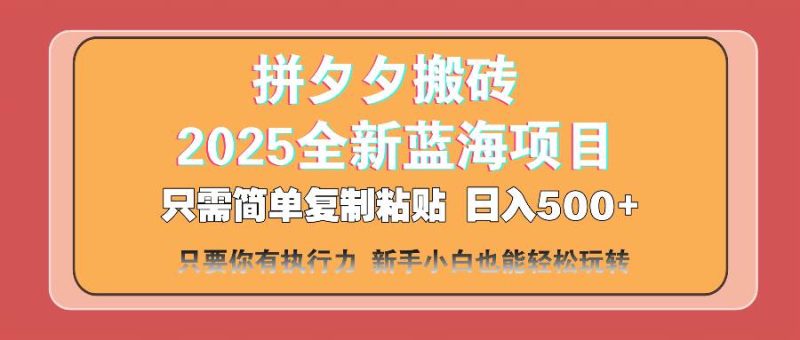 （14104期）拼夕夕搬砖  日入500+ 2025最新蓝海项目 只需简单复制粘贴 日入500+ 新…-云创智库