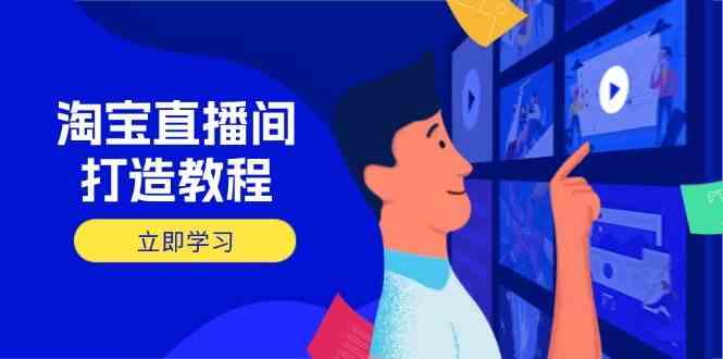淘宝直播间打造教程：掌握开播添加商品与选品核心逻辑，打造高转化直播间-云创智库