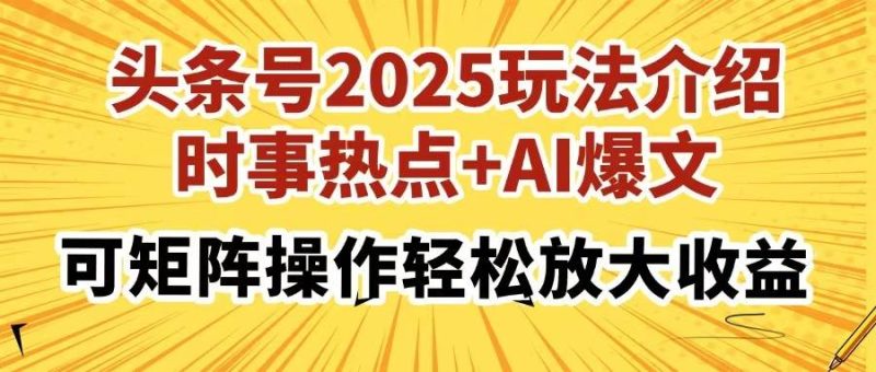 （14113期）头条号2025玩法介绍，时事热点+AI爆文，可矩阵操作轻松放大收益-云创智库