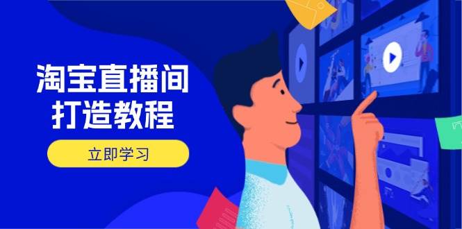 （14109期）淘宝直播间打造教程：掌握开播添加商品与选品核心逻辑，打造高转化直播间-云创智库