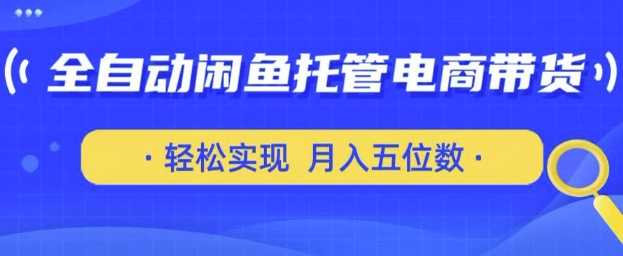 全自动闲鱼托管式电商带货，只需一部安卓手机和一个闲鱼号，轻松实现月入五位数【揭秘】-云创智库
