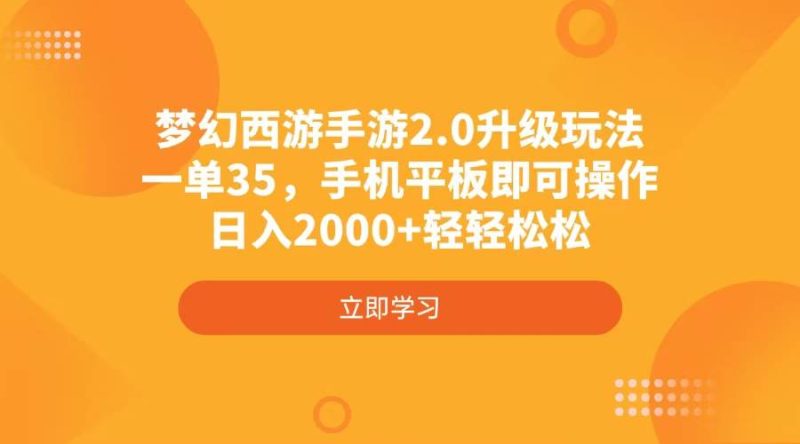 （4137期）梦幻西游手游2.0升级玩法，一单35，手机平板即可操作，日入2000+轻轻松松-云创智库