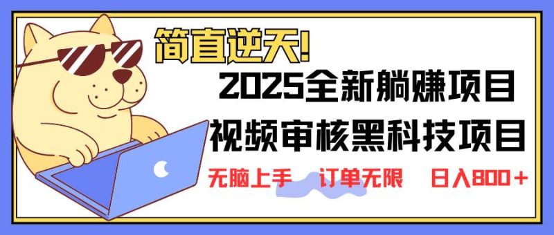 （14141期）2025 全新视频审核黑科技项目登场，新手小白无脑上手5秒闭眼出单，订单…-云创智库