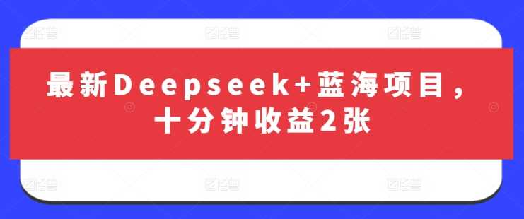 最新Deepseek+蓝海项目，十分钟收益2张-云创智库