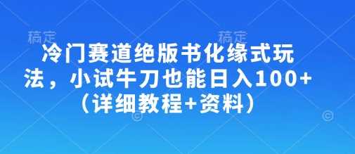 冷门赛道绝版书化缘式玩法，小试牛刀也能日入100+（详细教程+资料）-云创智库