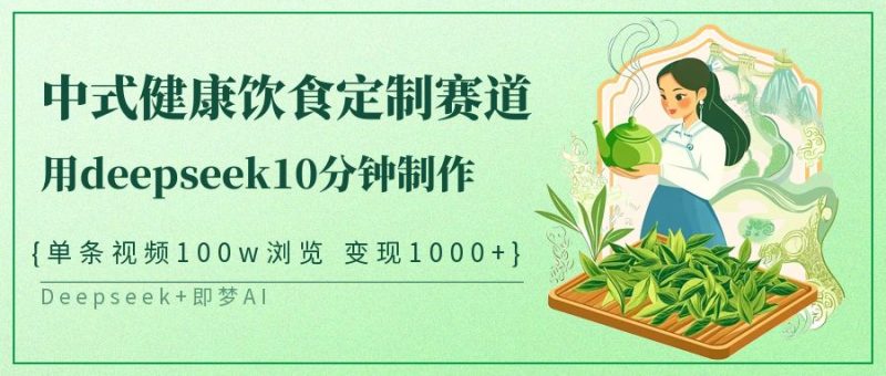 中式健康饮食定制赛道，用deepseek10分钟制作单条视频100w浏览变现1000+-云创智库