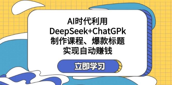 某公众号付费文章：AI时代利用DeepSeek+ChatGPk制作课程、爆款标题，实现自动赚钱-云创智库