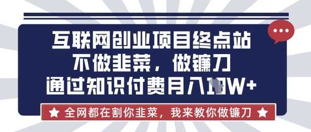 互联网创业尽头-不做韭菜，做镰刀，通过知识付费月入10个【揭秘】-云创智库