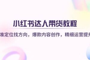 （14165期）小红书电商实战课：包含开店到选品全流程，提升商品流量，日销百单技巧-云创智库
