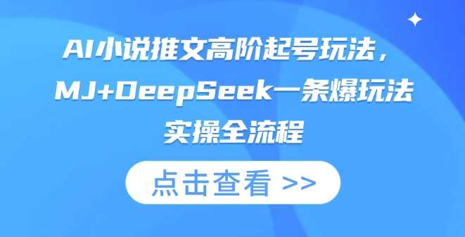 AI小说推文高阶起号玩法，MJ+DeepSeek一条爆玩法实操全流程-云创智库