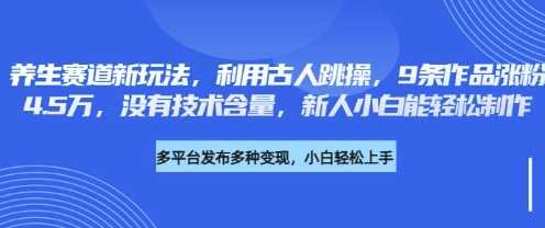 养生赛道新玩法，利用古人跳操，9条作品涨粉4.5W，没有技术含量，新人小白能轻松制作-云创智库
