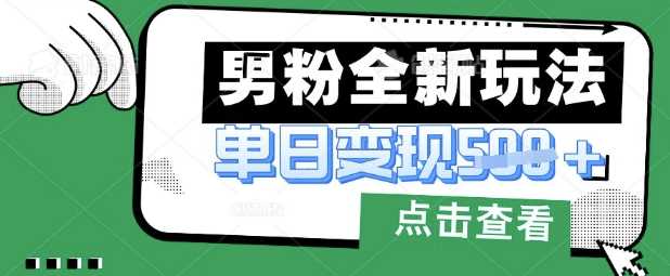 最新男粉暴力变现项目实操版教程，小白也能轻松上手，月入1w【揭秘】-云创智库